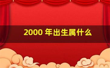 2000 年出生属什么